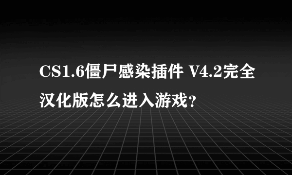 CS1.6僵尸感染插件 V4.2完全汉化版怎么进入游戏？