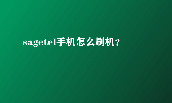 sagetel手机怎么刷机？