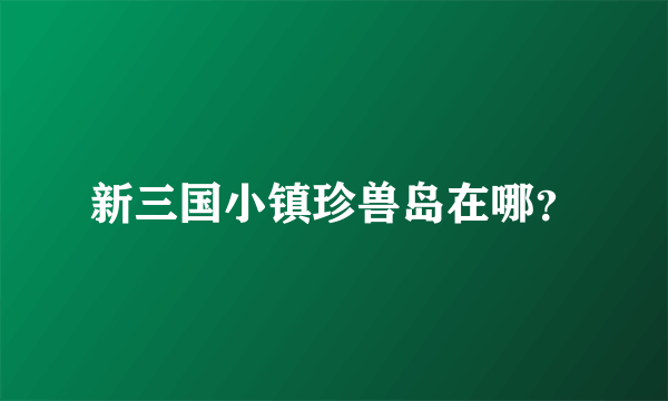 新三国小镇珍兽岛在哪？