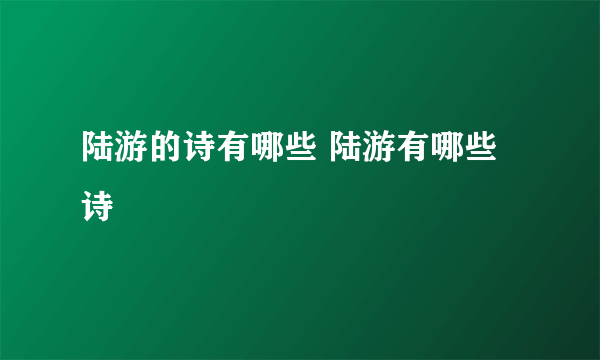 陆游的诗有哪些 陆游有哪些诗