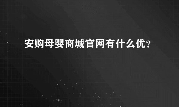 安购母婴商城官网有什么优？