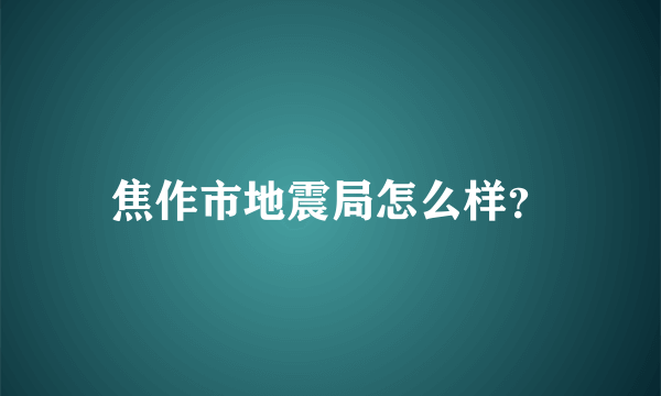 焦作市地震局怎么样？