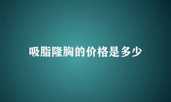 吸脂隆胸的价格是多少