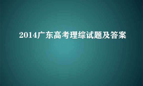 2014广东高考理综试题及答案