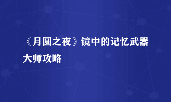 《月圆之夜》镜中的记忆武器大师攻略