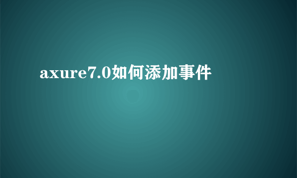 axure7.0如何添加事件