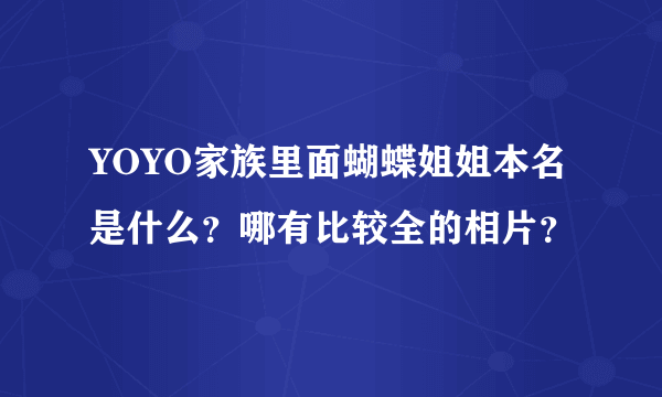 YOYO家族里面蝴蝶姐姐本名是什么？哪有比较全的相片？