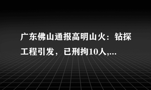 广东佛山通报高明山火：钻探工程引发，已刑拘10人, 你怎么看？