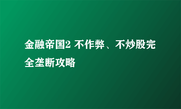 金融帝国2 不作弊、不炒股完全垄断攻略