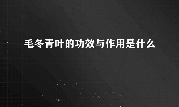 毛冬青叶的功效与作用是什么