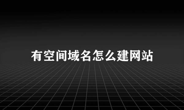 有空间域名怎么建网站