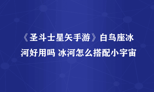 《圣斗士星矢手游》白鸟座冰河好用吗 冰河怎么搭配小宇宙