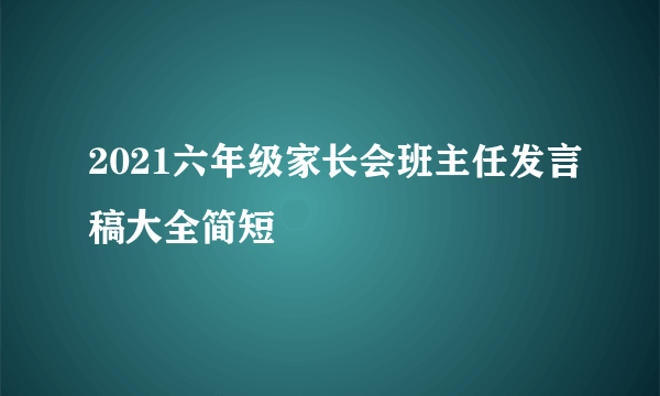 2021六年级家长会班主任发言稿大全简短