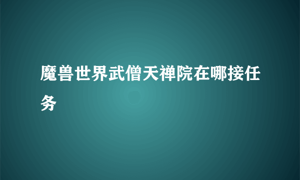 魔兽世界武僧天禅院在哪接任务