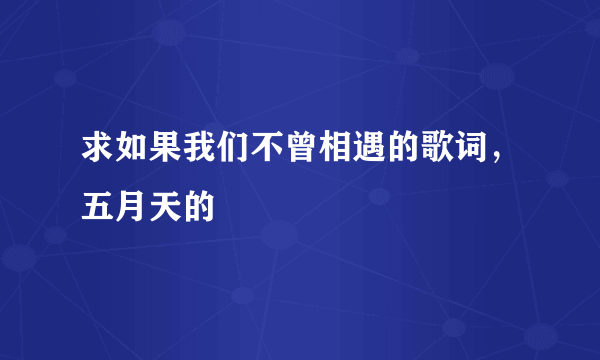 求如果我们不曾相遇的歌词，五月天的