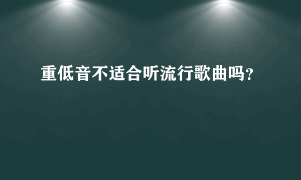 重低音不适合听流行歌曲吗？