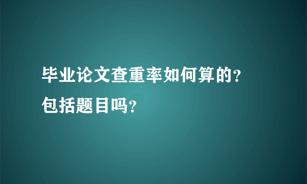 毕业论文查重率如何算的？ 包括题目吗？