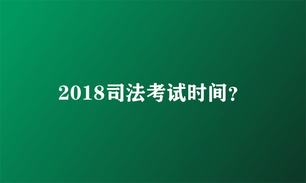 2018司法考试时间？