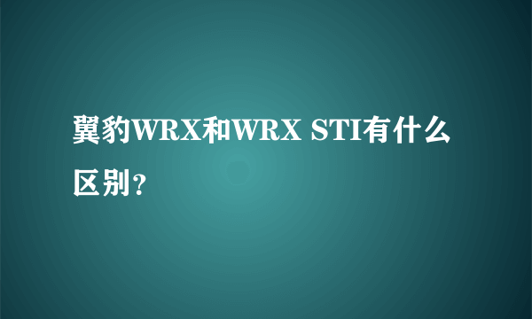 翼豹WRX和WRX STI有什么区别？