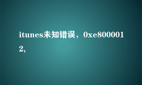 itunes未知错误，0xe8000012,