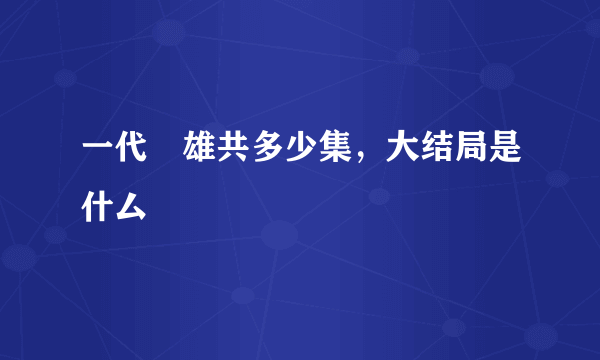 一代梟雄共多少集，大结局是什厶