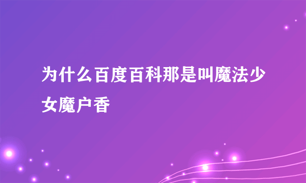 为什么百度百科那是叫魔法少女魔户香