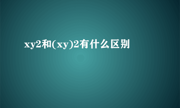 xy2和(xy)2有什么区别