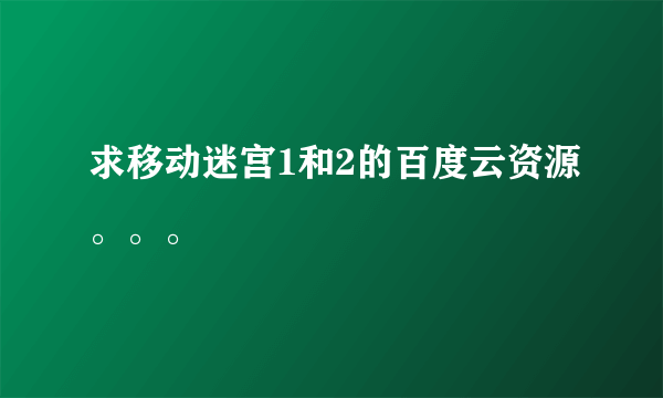 求移动迷宫1和2的百度云资源。。。