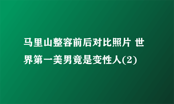 马里山整容前后对比照片 世界第一美男竟是变性人(2)