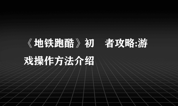 《地铁跑酷》初學者攻略:游戏操作方法介绍