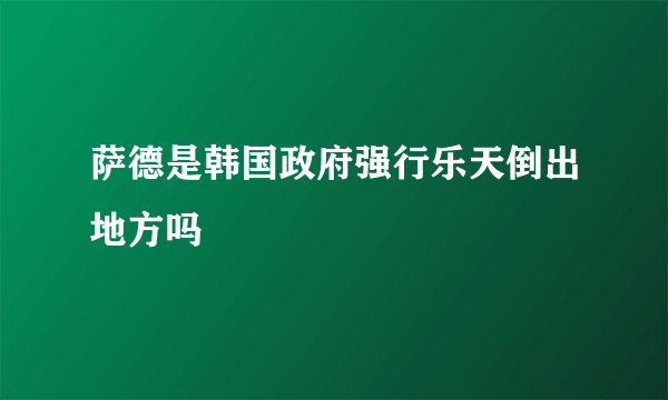 萨德是韩国政府强行乐天倒出地方吗