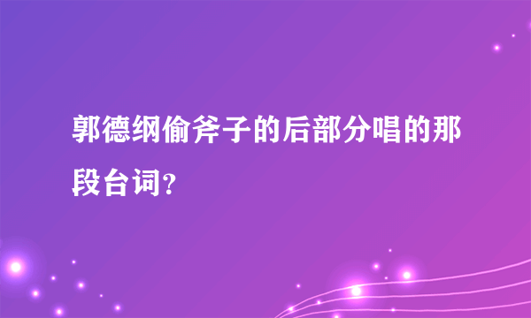 郭德纲偷斧子的后部分唱的那段台词？