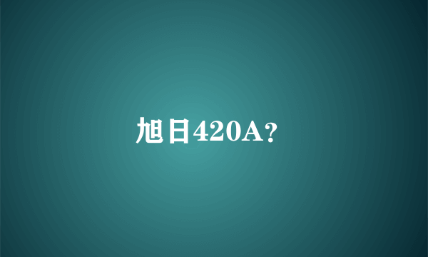 旭日420A？