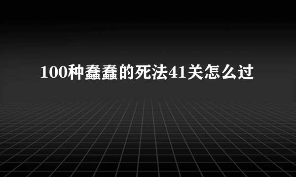 100种蠢蠢的死法41关怎么过