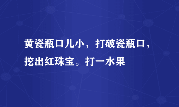 黄瓷瓶口儿小，打破瓷瓶口，挖出红珠宝。打一水果