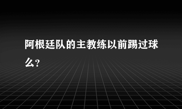 阿根廷队的主教练以前踢过球么？