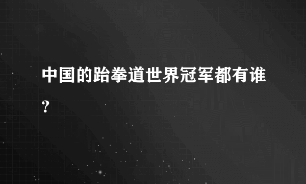 中国的跆拳道世界冠军都有谁？