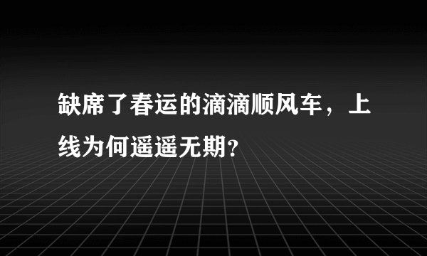 缺席了春运的滴滴顺风车，上线为何遥遥无期？