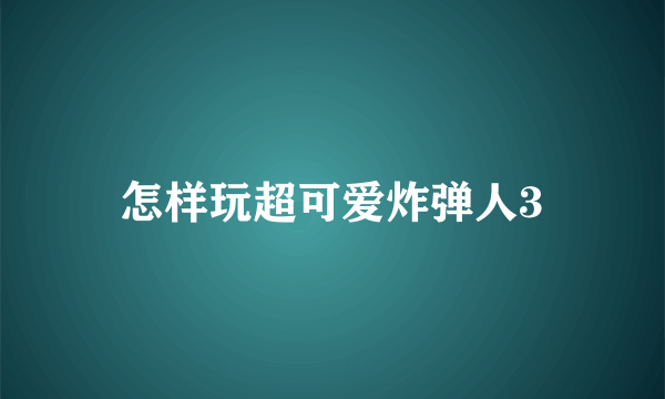 怎样玩超可爱炸弹人3