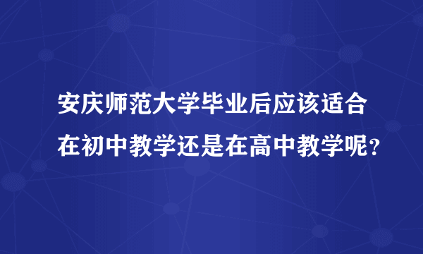 安庆师范大学毕业后应该适合在初中教学还是在高中教学呢？