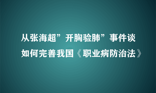 从张海超”开胸验肺”事件谈如何完善我国《职业病防治法》