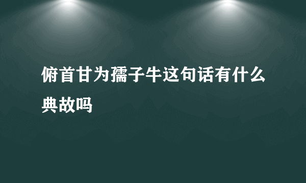 俯首甘为孺子牛这句话有什么典故吗