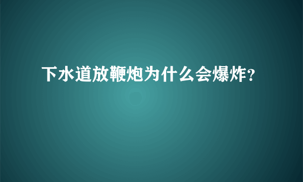 下水道放鞭炮为什么会爆炸？