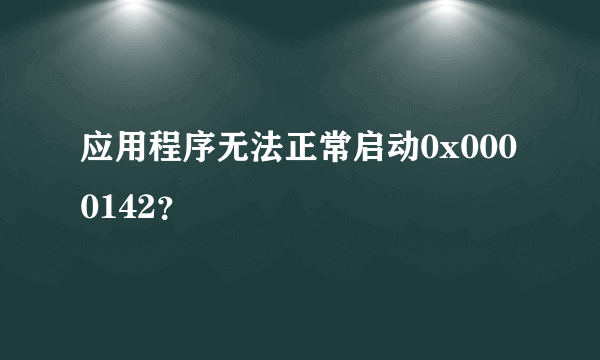 应用程序无法正常启动0x0000142？