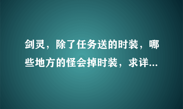 剑灵，除了任务送的时装，哪些地方的怪会掉时装，求详细解答，谢谢！