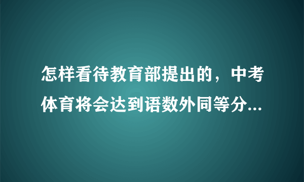 怎样看待教育部提出的，中考体育将会达到语数外同等分值的问题？