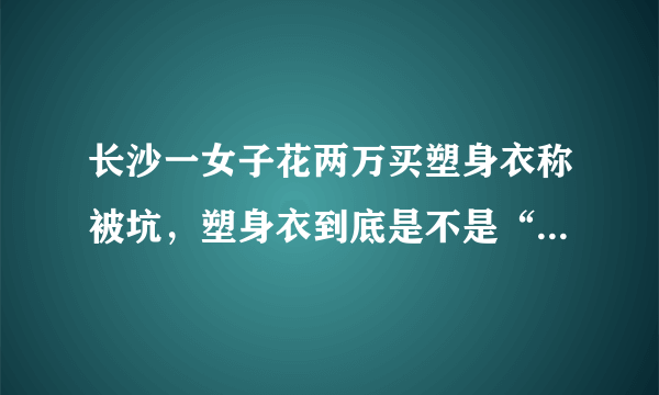 长沙一女子花两万买塑身衣称被坑，塑身衣到底是不是“智商税”？