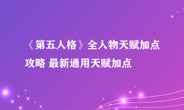 《第五人格》全人物天赋加点攻略 最新通用天赋加点