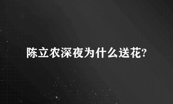 陈立农深夜为什么送花?