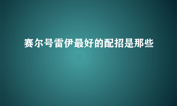 赛尔号雷伊最好的配招是那些